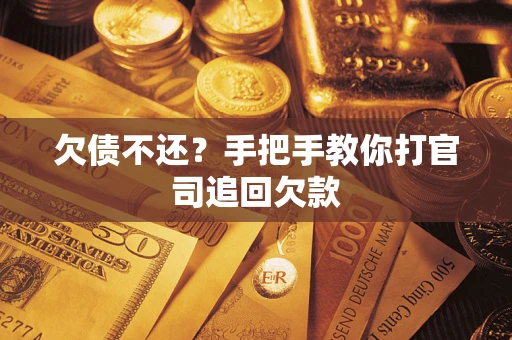 济南欠债不还？手把手教你打官司追回欠款