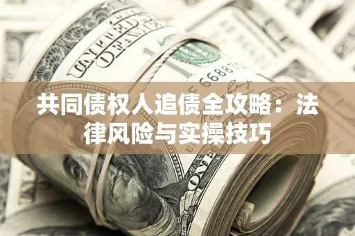 济南共同债权人追债全攻略：法律风险与实操技巧
