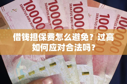 济南借钱担保费怎么避免？过高如何应对合法吗？