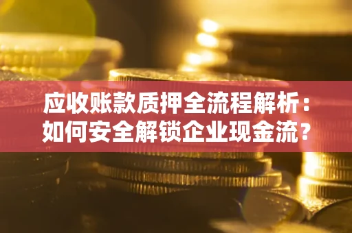 济南应收账款质押全流程解析：如何安全解锁企业现金流？