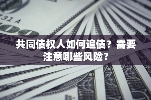 济南共同债权人如何追债？需要注意哪些风险？