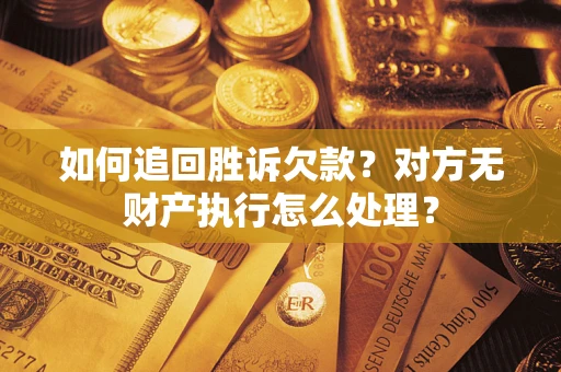 济南如何追回胜诉欠款？对方无财产执行怎么处理？
