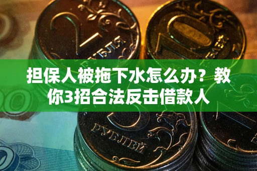 济南担保人被拖下水怎么办？教你3招合法反击借款人