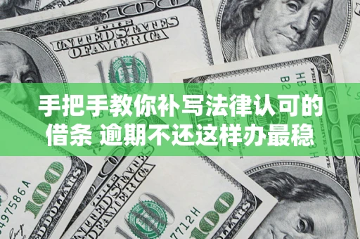 济南手把手教你补写法律认可的借条 逾期不还这样办最稳妥