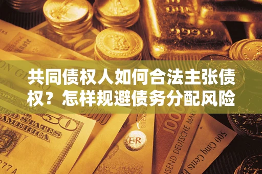 济南共同债权人如何合法主张债权？怎样规避债务分配风险？
