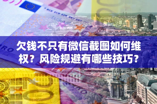 济南欠钱不只有微信截图如何维权？风险规避有哪些技巧？