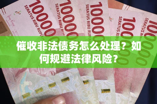 济南催收非法债务怎么处理？如何规避法律风险？