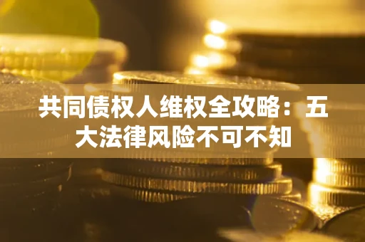 济南共同债权人维权全攻略：五大法律风险不可不知