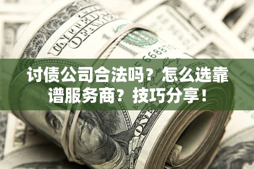 济南讨债公司合法吗？怎么选靠谱服务商？技巧分享！