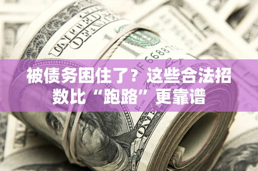 济南被债务困住了？这些合法招数比“跑路”更靠谱