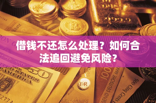 济南借钱不还怎么处理？如何合法追回避免风险？