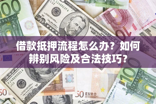 济南借款抵押流程怎么办？如何辨别风险及合法技巧？