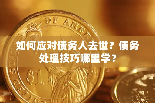济南如何应对债务人去世？债务处理技巧哪里学？