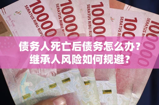 济南债务人死亡后债务怎么办？继承人风险如何规避？