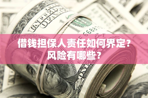 济南借钱担保人责任如何界定?风险有哪些? 济南借钱担保人责任如何界定?风险有哪些?