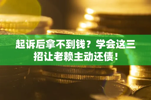 济南起诉后拿不到钱？学会这三招让老赖主动还债！