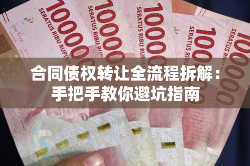 济南合同债权转让全流程拆解：手把手教你避坑指南