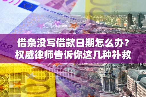 济南借条没写借款日期怎么办？权威律师告诉你这几种补救方法！
