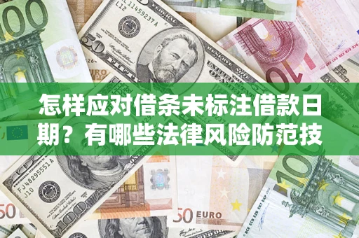 济南怎样应对借条未标注借款日期？有哪些法律风险防范技巧？