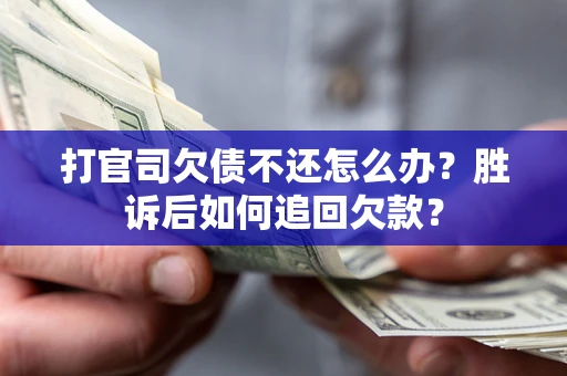 济南打官司欠债不还怎么办？胜诉后如何追回欠款？