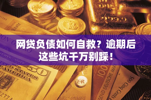 济南网贷负债如何自救？逾期后这些坑千万别踩！
