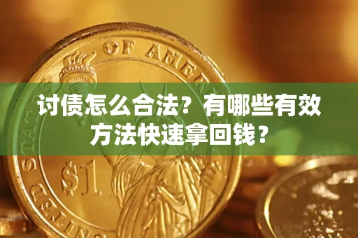 济南讨债怎么合法？有哪些有效方法快速拿回钱？