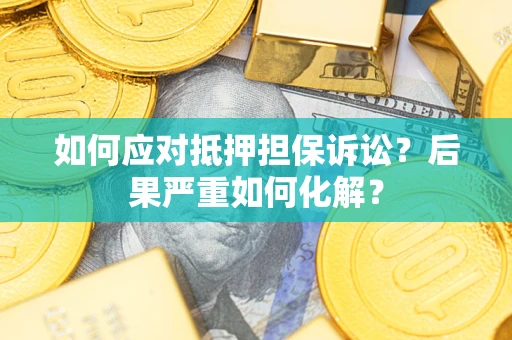 济南如何应对抵押担保诉讼？后果严重如何化解？