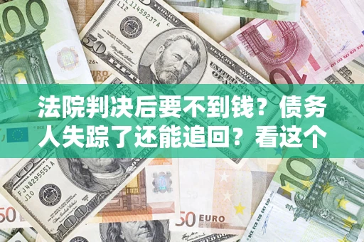 济南法院判决后要不到钱？债务人失踪了还能追回？看这个方法！
