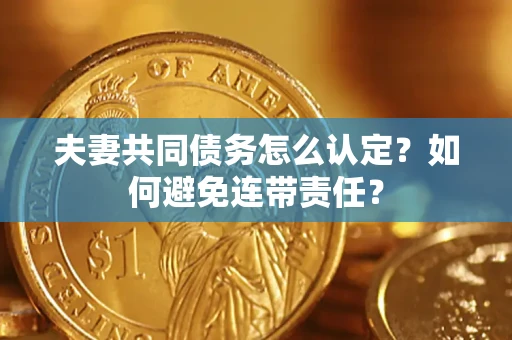 济南夫妻共同债务怎么认定？如何避免连带责任？
