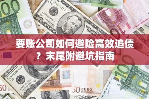济南要账公司如何避险高效追债？末尾附避坑指南