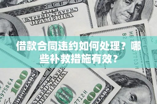 济南借款合同违约如何处理？哪些补救措施有效？