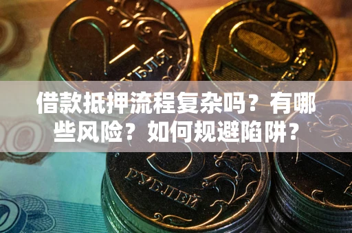 济南借款抵押流程复杂吗？有哪些风险？如何规避陷阱？
