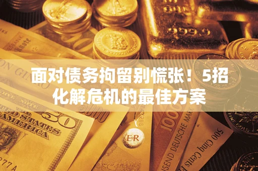 济南面对债务拘留别慌张！5招化解危机的最佳方案