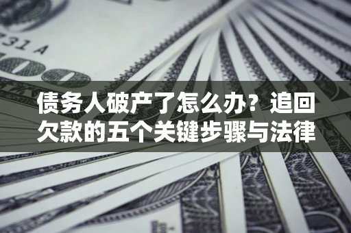 济南债务人破产了怎么办？追回欠款的五个关键步骤与法律策略