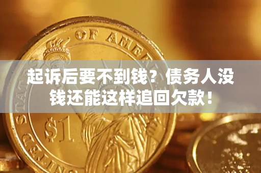 济南起诉后要不到钱？债务人没钱还能这样追回欠款！