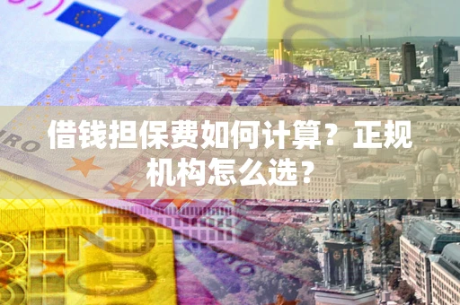 济南借钱担保费如何计算？正规机构怎么选？