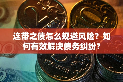 济南连带之债怎么规避风险？如何有效解决债务纠纷？