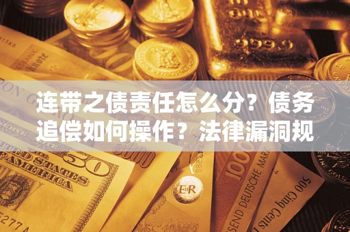 济南连带之债责任怎么分？债务追偿如何操作？法律漏洞规避指南