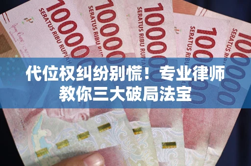 济南代位权纠纷别慌！专业律师教你三大破局法宝