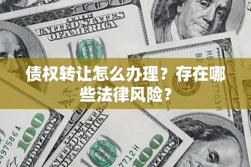 济南债权转让怎么办理？存在哪些法律风险？