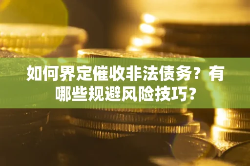 济南如何界定催收非法债务？有哪些规避风险技巧？