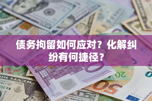 济南债务拘留如何应对？化解纠纷有何捷径？