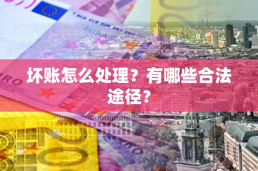 济南坏账怎么处理？有哪些合法途径？