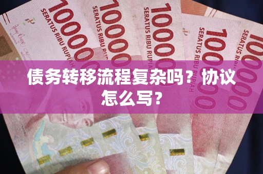 济南债务转移流程复杂吗？协议怎么写？
