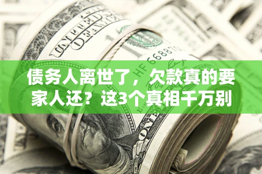 济南债务人离世了，欠款真的要家人还？这3个真相千万别弄错