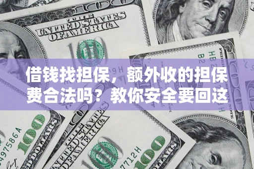济南借钱找担保，额外收的担保费合法吗？教你安全要回这笔钱