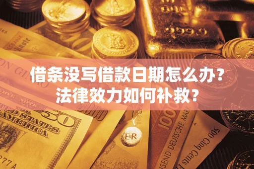济南借条没写借款日期怎么办?法律效力如何补救? 济南借条没写借款日期怎么办?法律效力如何补救?