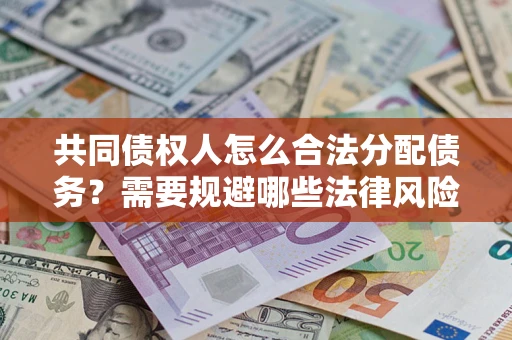 济南共同债权人怎么合法分配债务？需要规避哪些法律风险？