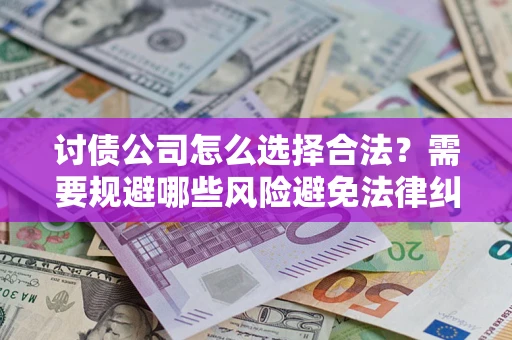 济南讨债公司怎么选择合法？需要规避哪些风险避免法律纠纷？