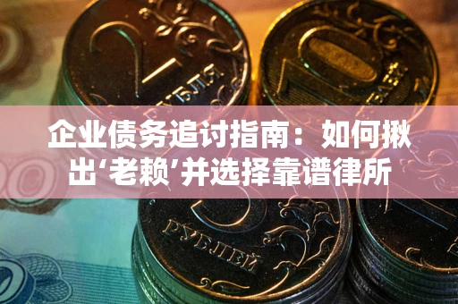 济南企业债务追讨指南：如何揪出‘老赖’并选择靠谱律所
